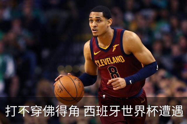 打不穿佛得角 西班牙世界杯遭遇“系统局”?
