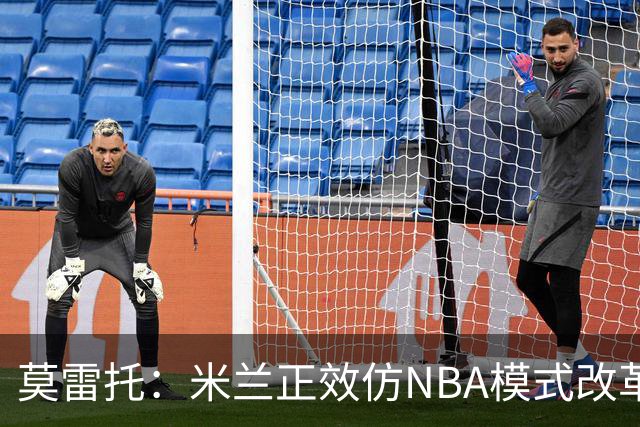 莫雷托：米兰正效仿NBA模式改革，希望创建类似NBA的组织管理结构