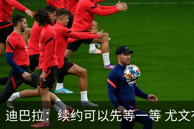 迪巴拉：续约可以先等一等 尤文有很多事要处理